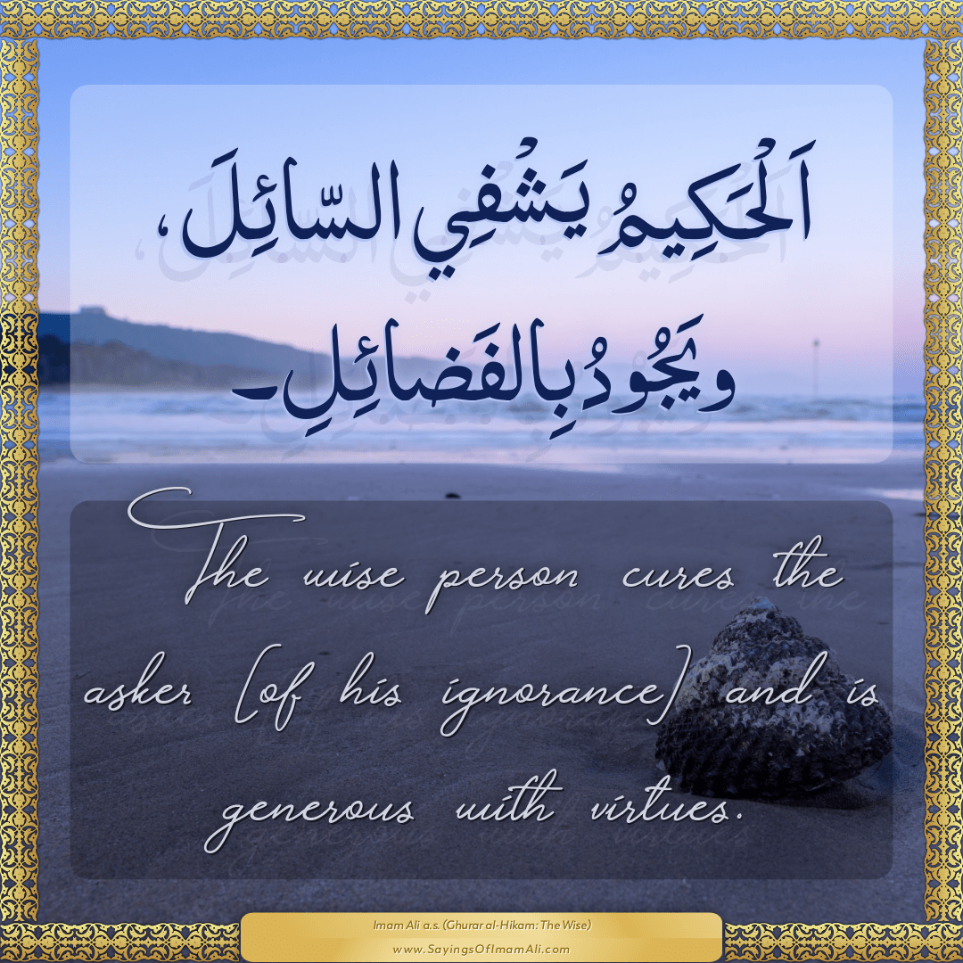The wise person cures the asker [of his ignorance] and is generous with...